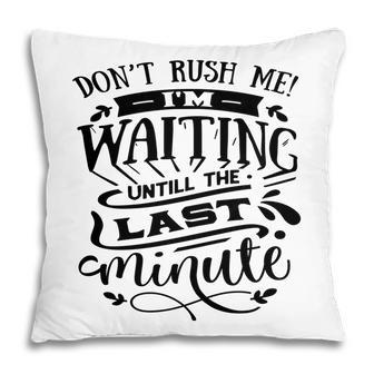 Dont Rush Me I_M Waiting Untill The Last Minute Sarcastic Funny Quote Black Color Pillow - Seseable
