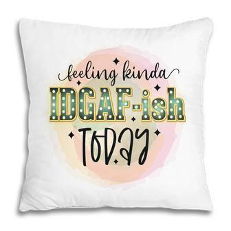 Feeling Kinda Idgaf-Ish Today Sarcastic Funny Quote Pillow - Seseable