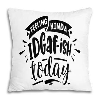 Feeling Kinda Idgafish Today Sarcastic Funny Quote Black Color Pillow - Seseable