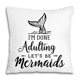 Funny Gift I Am Done Adulting Lets Be Mermaids Pillow - Seseable