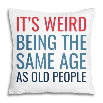 Funny Its Weird Being The Same Age As Old People Pillow - Seseable