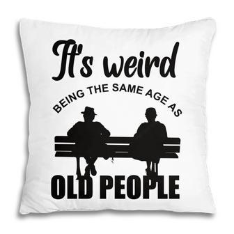 Funny Its Weird Being The Same Age As Old People Pillow - Seseable