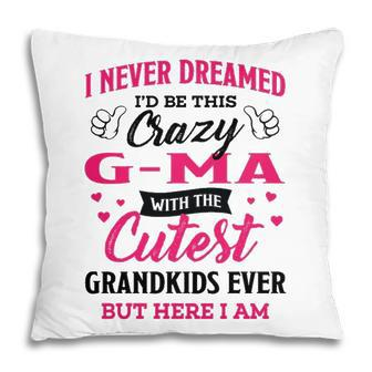 G Ma Grandma Gift I Never Dreamed I’D Be This Crazy G Ma Pillow - Seseable