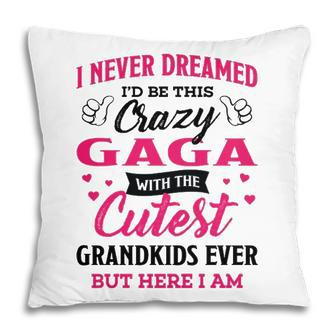 Gaga Grandma Gift I Never Dreamed I’D Be This Crazy Gaga Pillow - Seseable