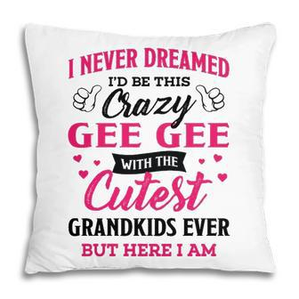 Gee Gee Grandma Gift I Never Dreamed I’D Be This Crazy Gee Gee Pillow - Seseable