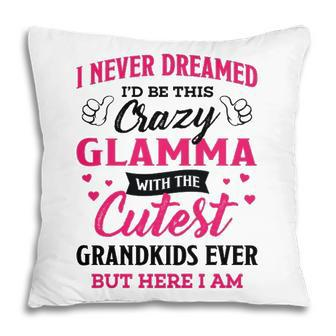 Glamma Grandma Gift I Never Dreamed I’D Be This Crazy Glamma Pillow - Seseable