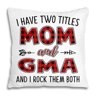 Gma Grandma Gift I Have Two Titles Mom And Gma Pillow - Seseable