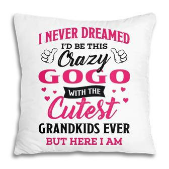 Gogo Grandma Gift I Never Dreamed I’D Be This Crazy Gogo Pillow - Seseable