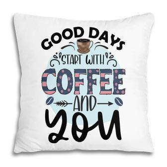 Good Days Start With Coffee And You Idea New Pillow - Seseable
