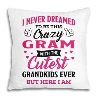 Gram Grandma Gift I Never Dreamed I’D Be This Crazy Gram Pillow - Seseable