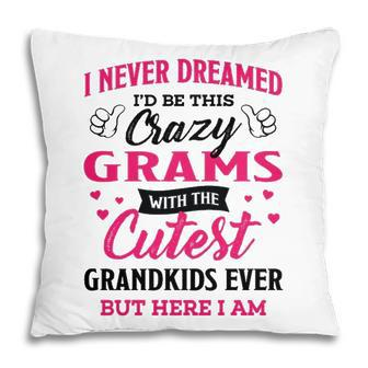 Grams Grandma Gift I Never Dreamed I’D Be This Crazy Grams Pillow - Seseable