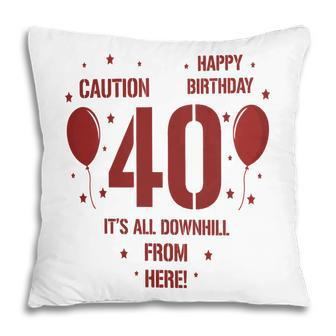 Happy Birthday It Is All Downhill From Here 40Th Birthday Pillow - Seseable