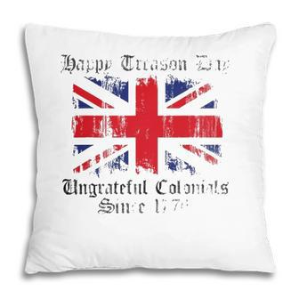 Happy Treason Day Ungrateful Colonials 1776 4Th Of July Pillow - Seseable