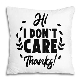 Hi I Dont Care Thanks Sarcastic Funny Quote Pillow - Seseable