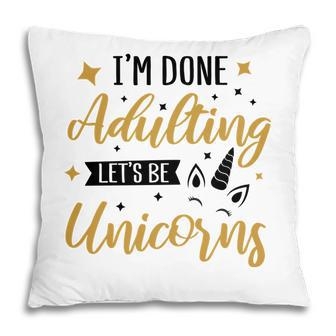 I Am Done Adulting Lets Be Unicorns Cute Gift Idea Pillow - Seseable