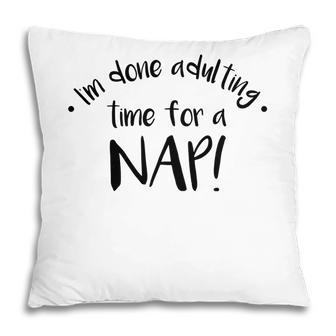 I Am Done Adulting Time For A Nap Funny Meme Pillow - Seseable