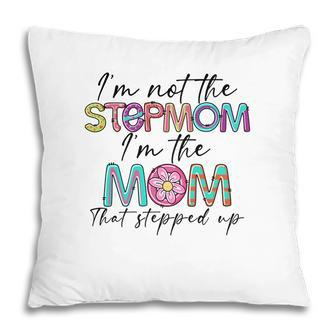 I Am Not The Stepmom I Am The Mom That Stepped Up Color Pillow - Seseable