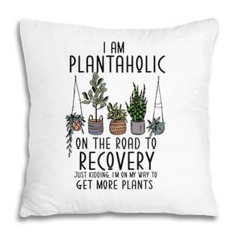 I Am Plantaholic On The Road To Recovery Just Kidding Im On My Way To Get More Plant Pillow - Seseable