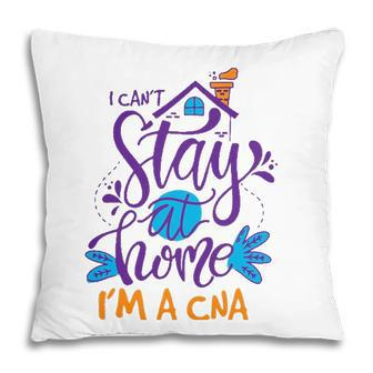 I Cant Not Stay Home Nurse Cna Nursing Profession Proud Pillow - Seseable