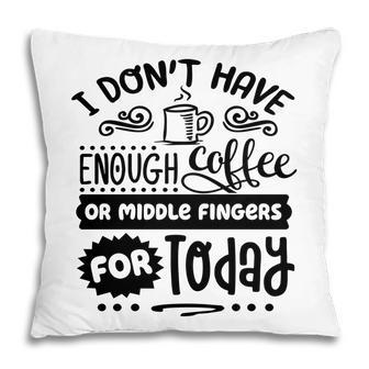 I Dont Have Enough Coffee Or Miđle Fingers For Today Sarcastic Funny Quote Black Color Pillow - Seseable