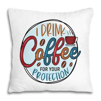 I Drink Coffee For Your Protection Idea Gift New Pillow - Seseable