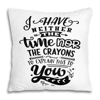 I Have Neither The Time Nor The Crayons To Expain This To You Sarcastic Funny Quote Black Color Pillow - Seseable
