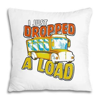 I Just Dropped A Load School Bus Driver Pillow - Seseable