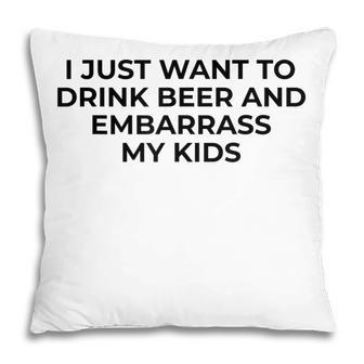 I Just Want To Drink Beer & Embarrass My Kids Funny For Dad Pillow - Seseable