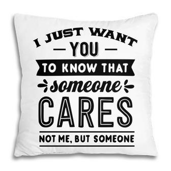 I Just Want You To Know That Someone Cares Not Me But Someone Sarcastic Funny Quote Black Color Pillow - Seseable