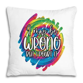 I May Be Wrong But I Doubt It Sarcastic Funny Quote Pillow - Seseable