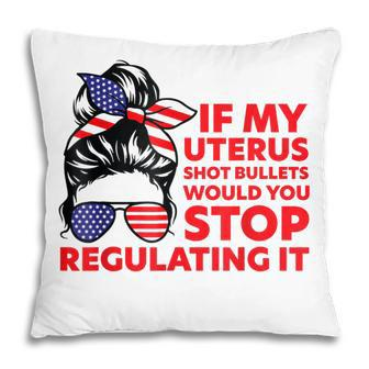 If My Uterus Shot Bullets Would You Stop Regulating It Pillow - Seseable