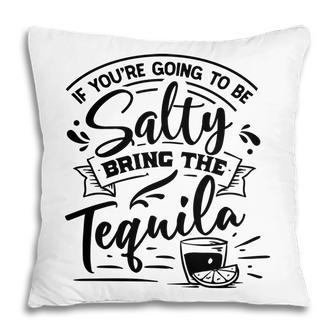 If Youre Going To Be Salty Bring The Tequila Sarcastic Funny Quote Black Color Pillow - Seseable