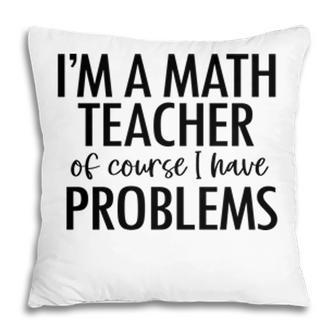 Im A Math Teacher Of Course I Have Problems Basic Letters Design Pillow - Seseable