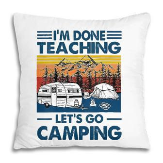 Im Done Teaching Lets Go Camping Funny Teacher Pillow - Seseable