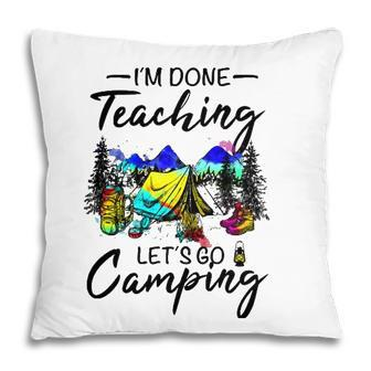 Im Done Teaching Lets Go Camping-Gift Ideas For Teacher Pillow - Seseable