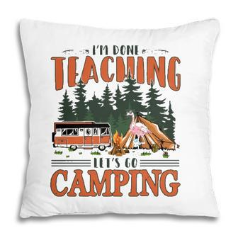 Im Done Teaching Lets Go Camping Summer Break Teacher Life Pillow - Seseable