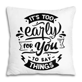 Its Too Early For You To Says Things Sarcastic Funny Quote Black Color Pillow - Seseable