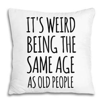 Its Weird Being The Same Age As Old People Funny Retirement Pillow - Seseable