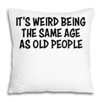 Its Weird Being The Same Age As Old People Funny Retirement Pillow - Seseable