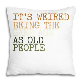 Its Weird Being The Same Age As Old People Retro Sarcastic V2 Pillow - Seseable