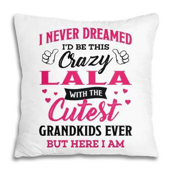 Lala Grandma Gift I Never Dreamed I’D Be This Crazy Lala Pillow - Seseable