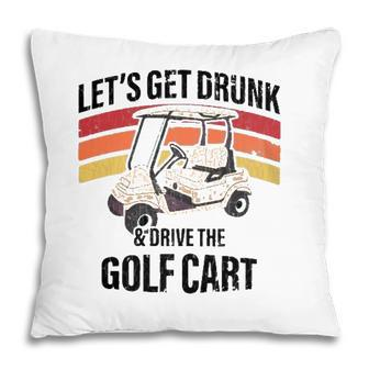 Lets Get Drunk & Drive The Golf Cart Drinking Funny Pillow - Seseable