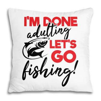 Lets Go Fishing I Am Done Adulting Fishing Lovers Gift Pillow - Seseable