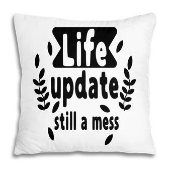Life Update Still A Mess Sarcastic Funny Quote Pillow - Seseable