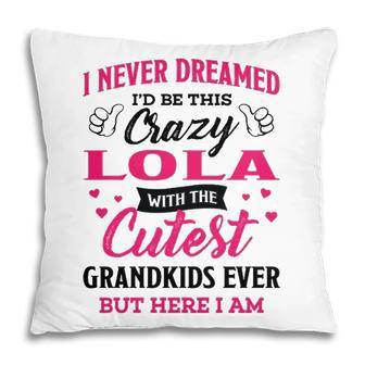 Lola Grandma Gift I Never Dreamed I’D Be This Crazy Lola Pillow - Seseable