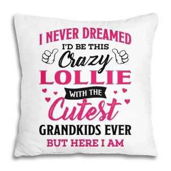 Lollie Grandma Gift I Never Dreamed I’D Be This Crazy Lollie Pillow - Seseable