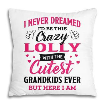 Lolly Grandma Gift I Never Dreamed I’D Be This Crazy Lolly Pillow - Seseable