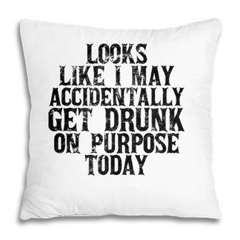 Looks Like I May Accidentally Get Drunk On Purpose Drinking Pillow - Seseable