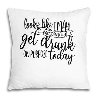 Looks Like I May Accidentally Get Drunk On Purpose Today Pillow - Seseable