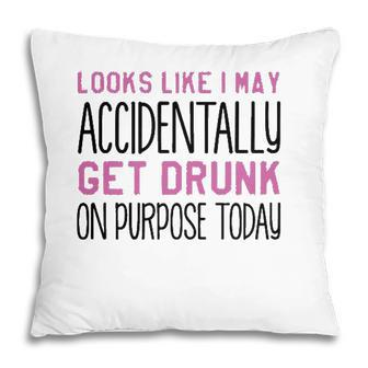 Looks Like I May Accidentally Get Drunk On Purpose Today White Version Pillow - Seseable